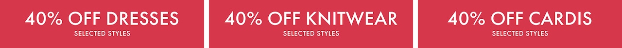 40% Off Dresses. Selected Styles. 40% Off Knitwear. Selected Styles. 40% Off Cardis. Selected Styles