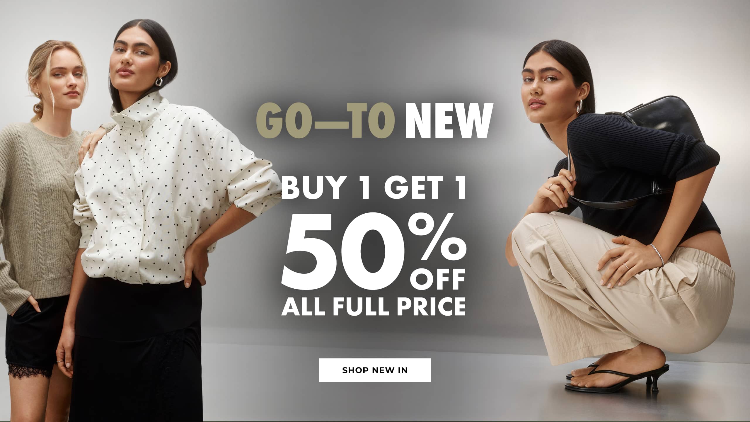 Go-To New. Buy 1 Get 1 50% Off All Full Price. Shop New In