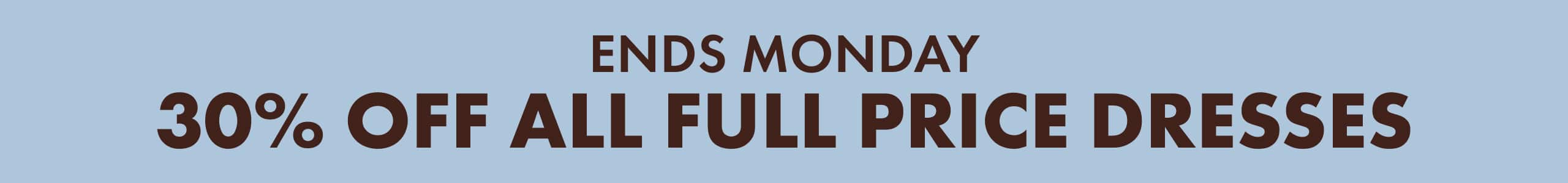 Ends Monday. 30% Off All Full Price Dresses