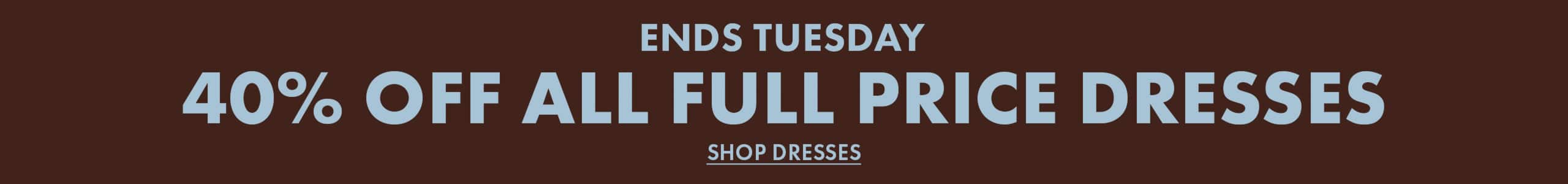 Ends Tuesday. 40% Off All Full Price Dresses. Shop Dresses